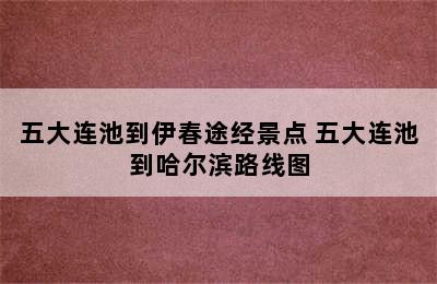 五大连池到伊春途经景点 五大连池到哈尔滨路线图